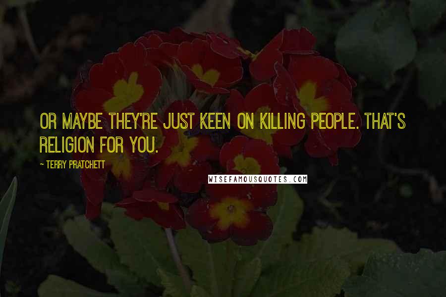 Terry Pratchett Quotes: Or maybe they're just keen on killing people. That's religion for you.