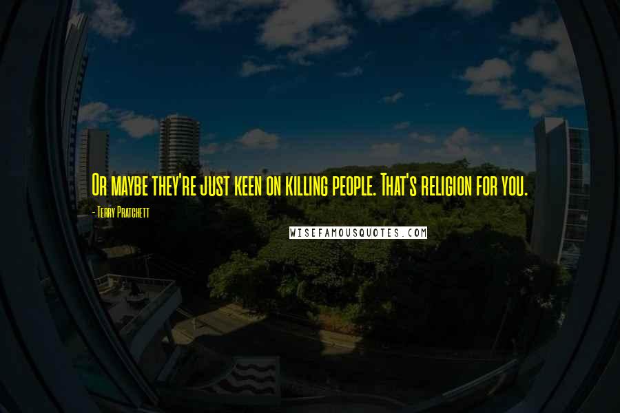 Terry Pratchett Quotes: Or maybe they're just keen on killing people. That's religion for you.
