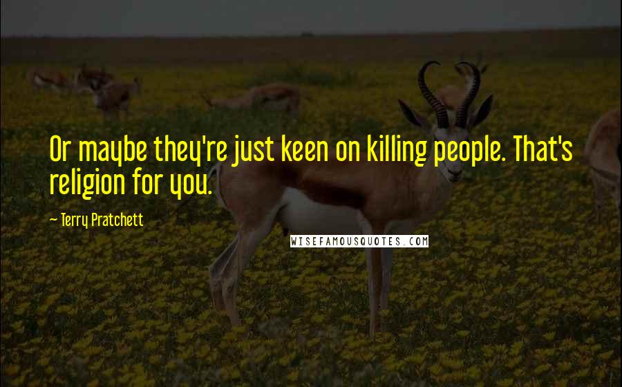 Terry Pratchett Quotes: Or maybe they're just keen on killing people. That's religion for you.