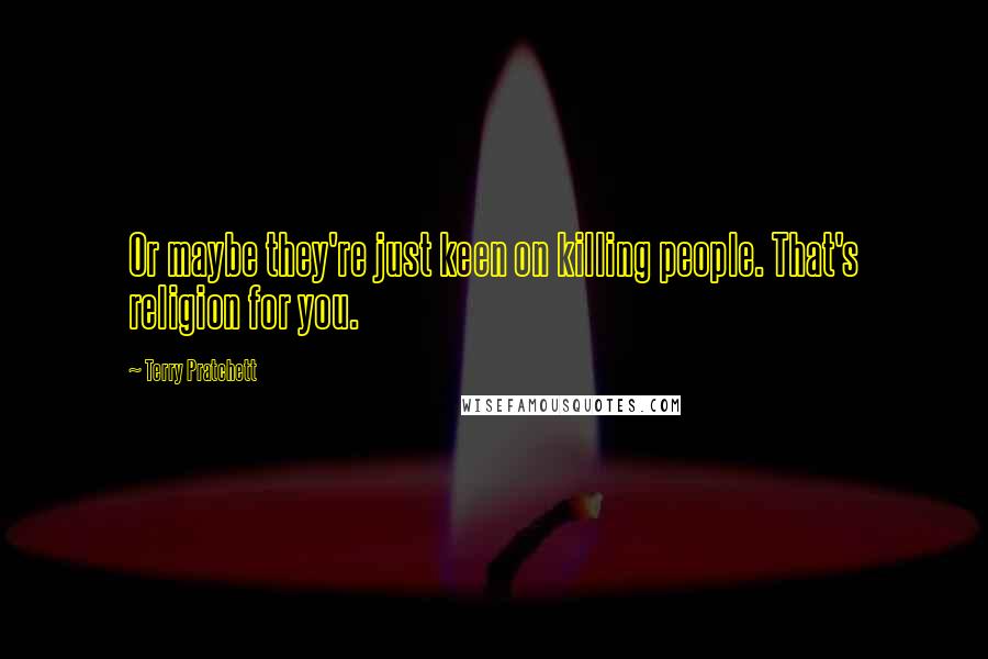 Terry Pratchett Quotes: Or maybe they're just keen on killing people. That's religion for you.