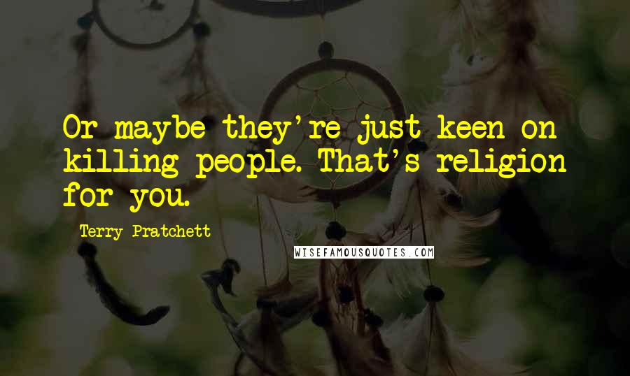 Terry Pratchett Quotes: Or maybe they're just keen on killing people. That's religion for you.
