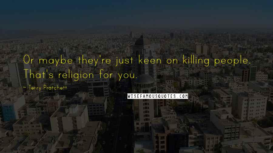 Terry Pratchett Quotes: Or maybe they're just keen on killing people. That's religion for you.