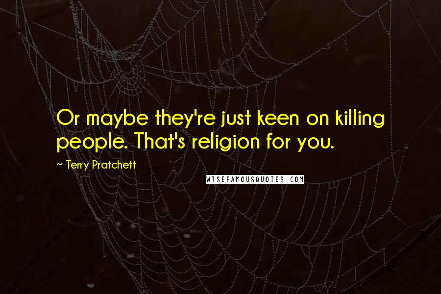 Terry Pratchett Quotes: Or maybe they're just keen on killing people. That's religion for you.