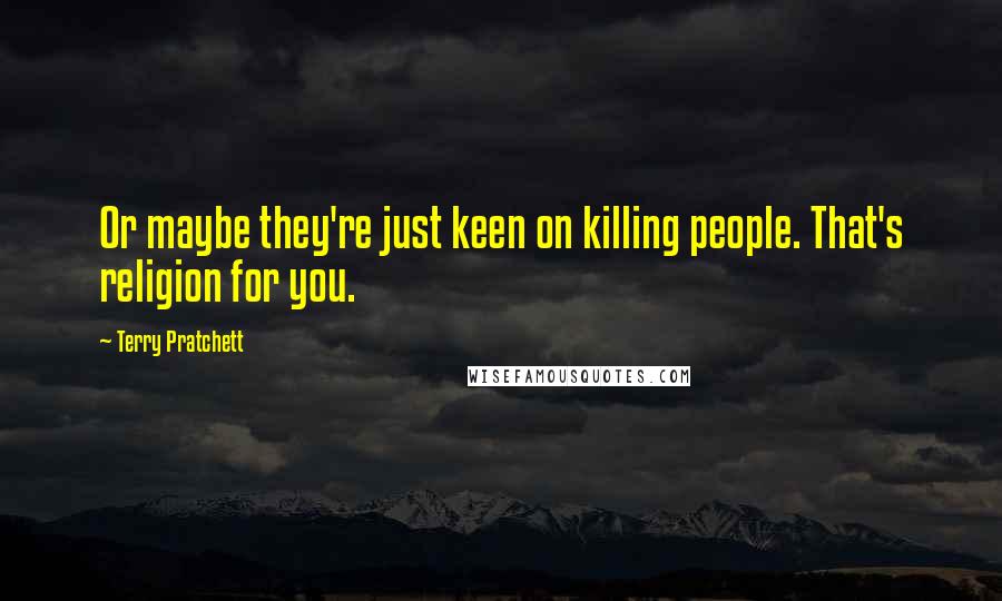 Terry Pratchett Quotes: Or maybe they're just keen on killing people. That's religion for you.