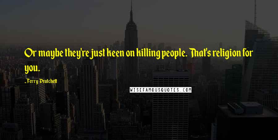 Terry Pratchett Quotes: Or maybe they're just keen on killing people. That's religion for you.