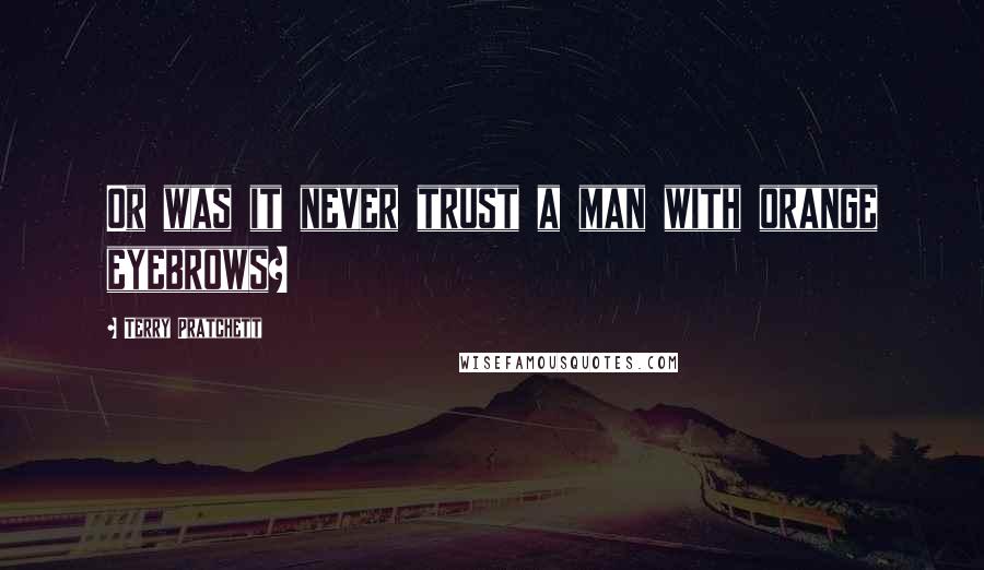 Terry Pratchett Quotes: Or was it never trust a man with orange eyebrows?