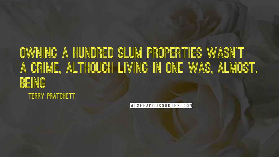Terry Pratchett Quotes: Owning a hundred slum properties wasn't a crime, although living in one was, almost. Being