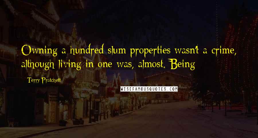 Terry Pratchett Quotes: Owning a hundred slum properties wasn't a crime, although living in one was, almost. Being