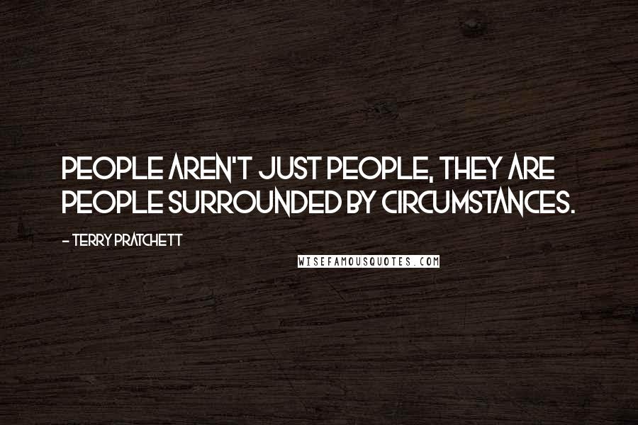 Terry Pratchett Quotes: People aren't just people, they are people surrounded by circumstances.