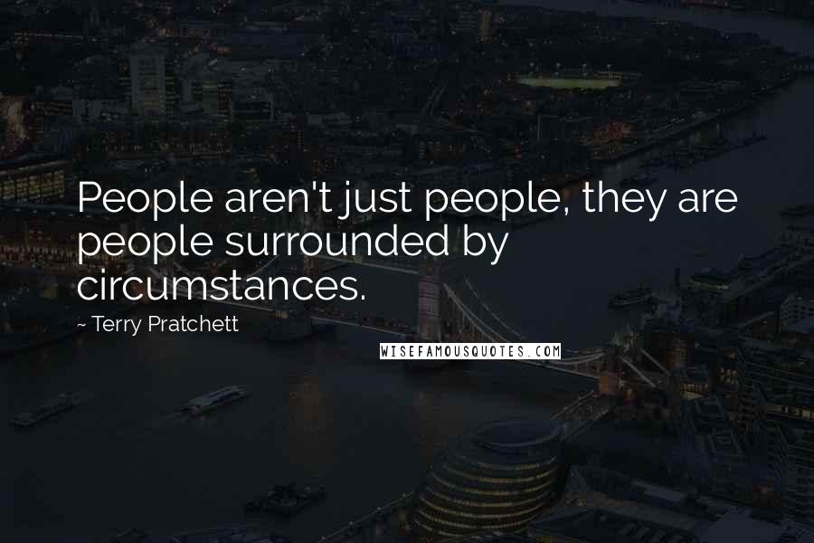 Terry Pratchett Quotes: People aren't just people, they are people surrounded by circumstances.