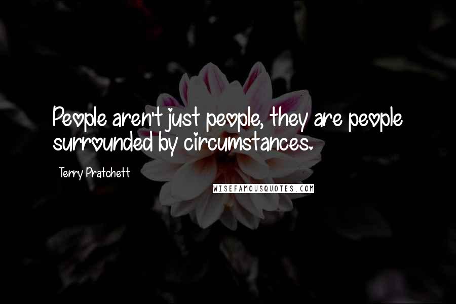 Terry Pratchett Quotes: People aren't just people, they are people surrounded by circumstances.