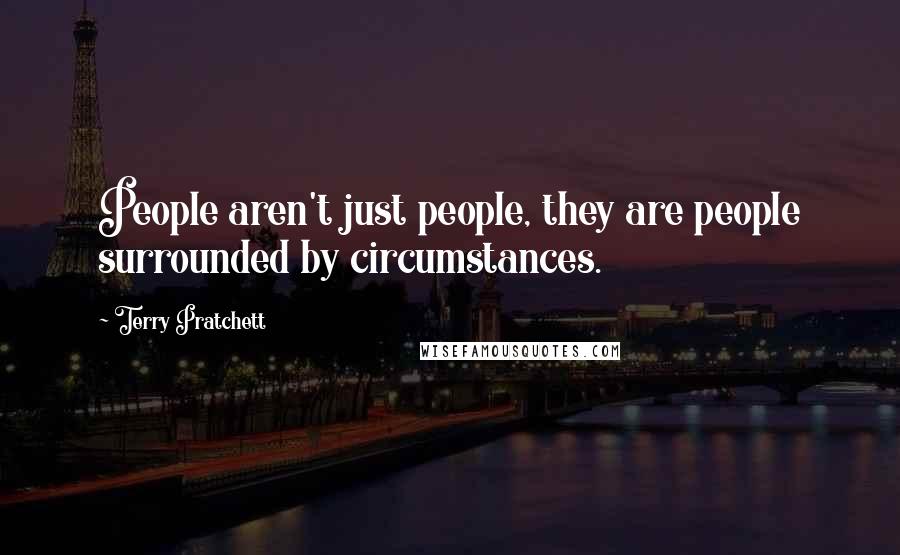 Terry Pratchett Quotes: People aren't just people, they are people surrounded by circumstances.