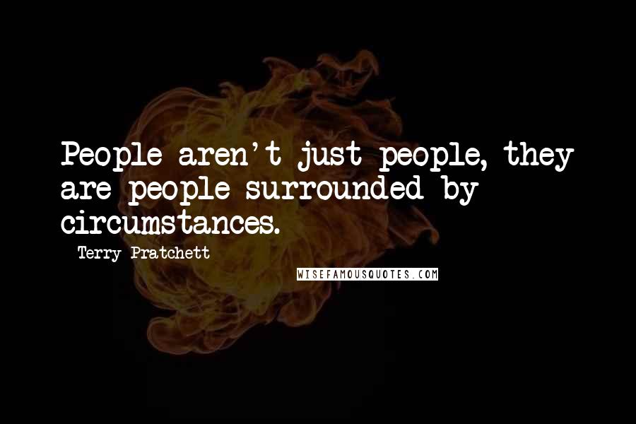 Terry Pratchett Quotes: People aren't just people, they are people surrounded by circumstances.