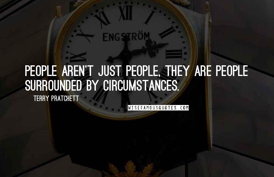 Terry Pratchett Quotes: People aren't just people, they are people surrounded by circumstances.