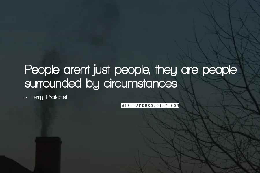 Terry Pratchett Quotes: People aren't just people, they are people surrounded by circumstances.