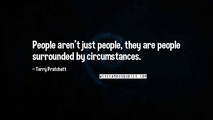 Terry Pratchett Quotes: People aren't just people, they are people surrounded by circumstances.