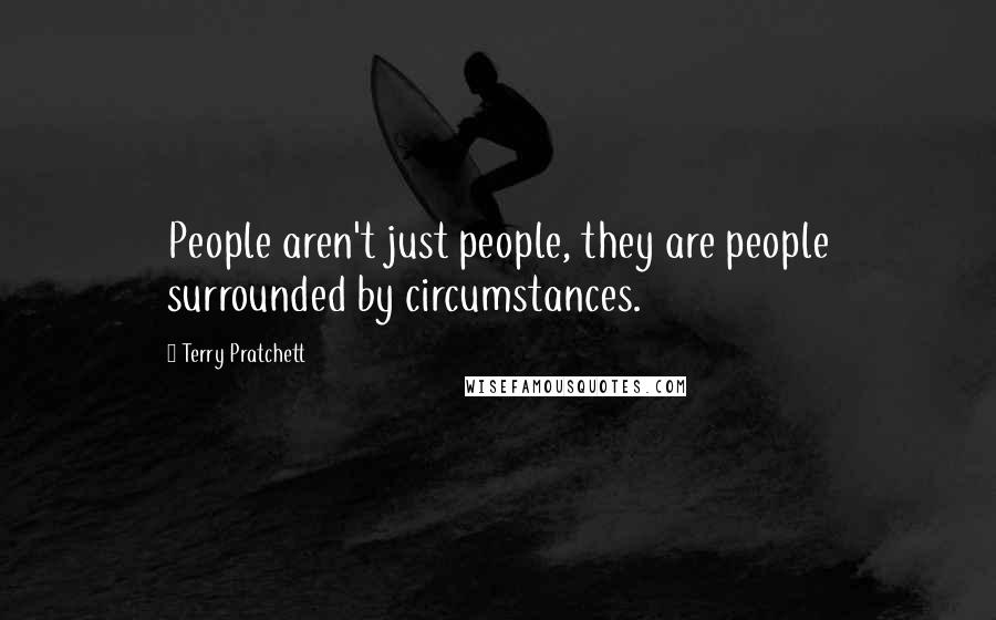 Terry Pratchett Quotes: People aren't just people, they are people surrounded by circumstances.