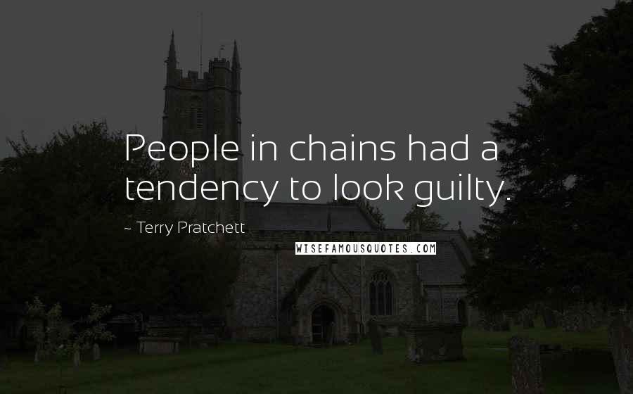 Terry Pratchett Quotes: People in chains had a tendency to look guilty.