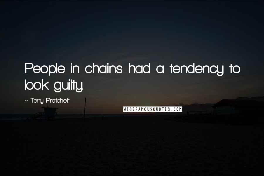 Terry Pratchett Quotes: People in chains had a tendency to look guilty.