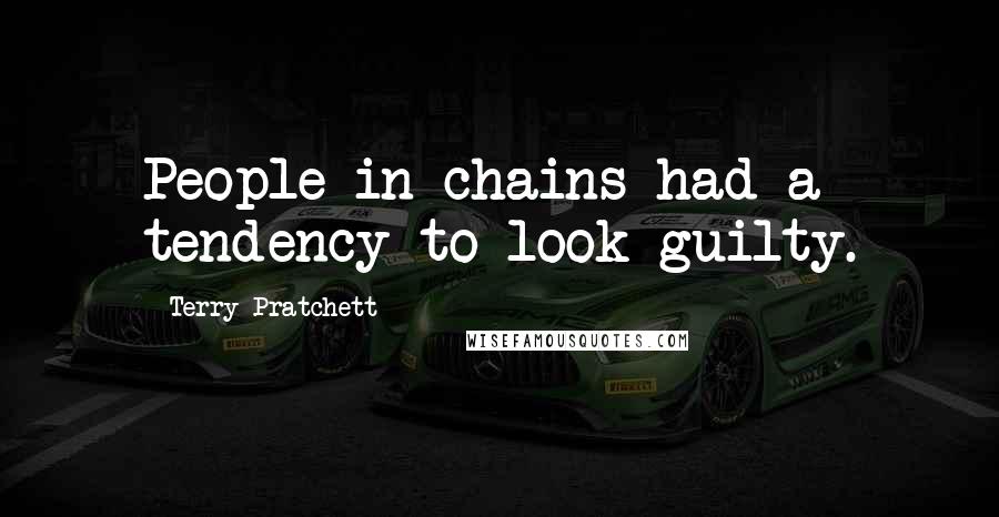 Terry Pratchett Quotes: People in chains had a tendency to look guilty.