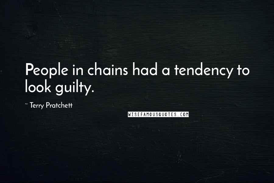 Terry Pratchett Quotes: People in chains had a tendency to look guilty.