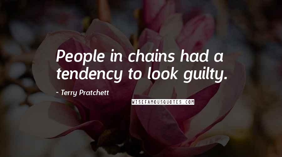 Terry Pratchett Quotes: People in chains had a tendency to look guilty.