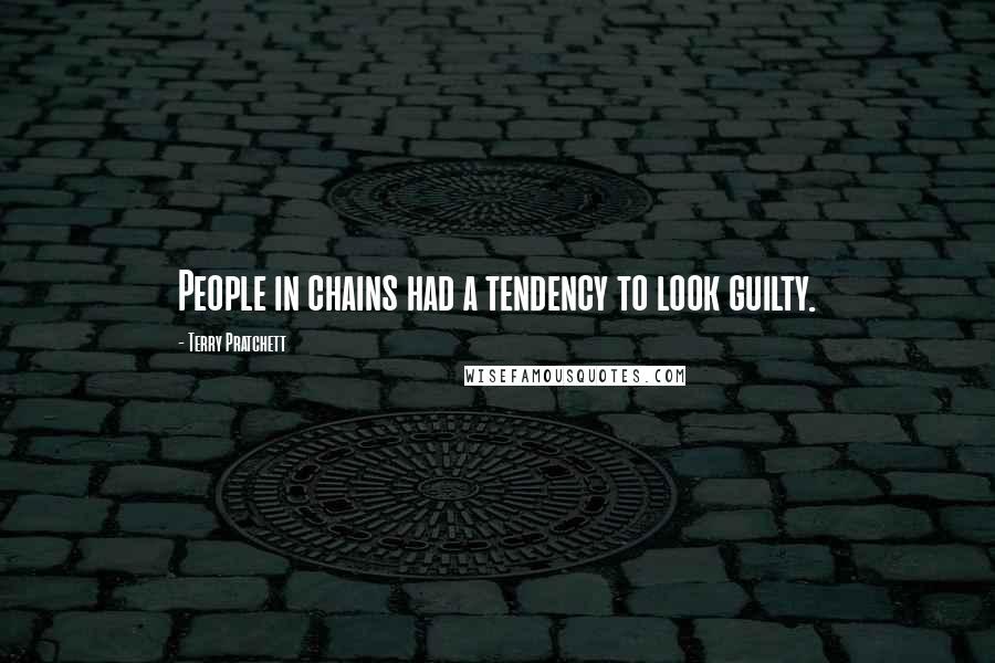 Terry Pratchett Quotes: People in chains had a tendency to look guilty.