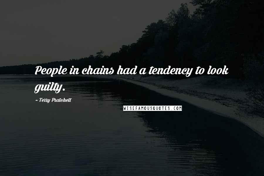 Terry Pratchett Quotes: People in chains had a tendency to look guilty.