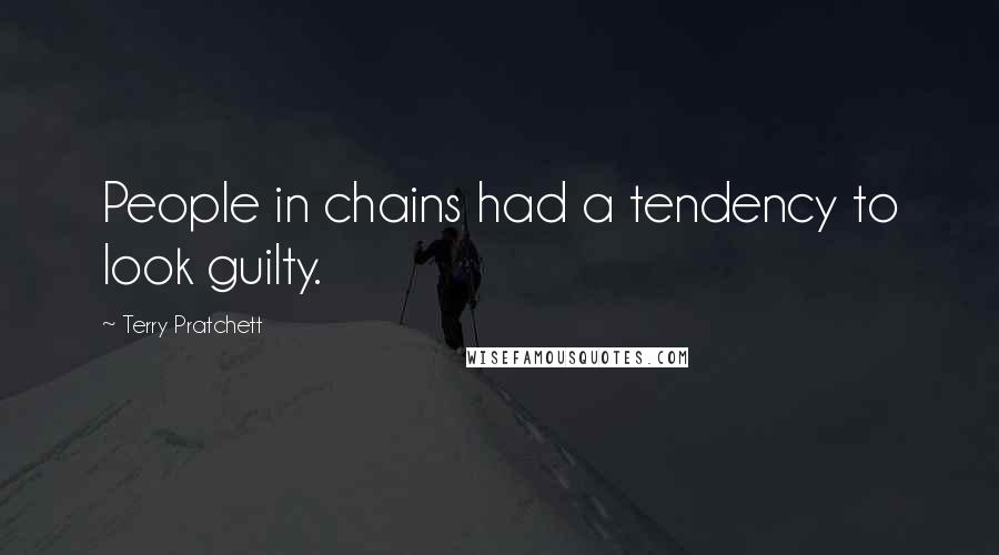 Terry Pratchett Quotes: People in chains had a tendency to look guilty.