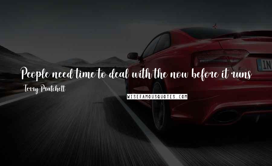 Terry Pratchett Quotes: People need time to deal with the now before it runs away and becomes the then. And what they need most of all is nothing much happening. And
