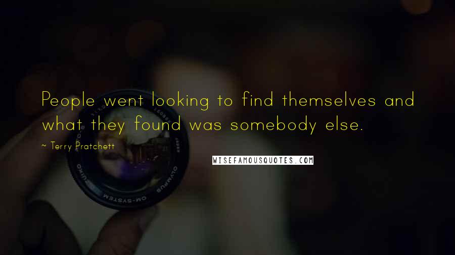 Terry Pratchett Quotes: People went looking to find themselves and what they found was somebody else.