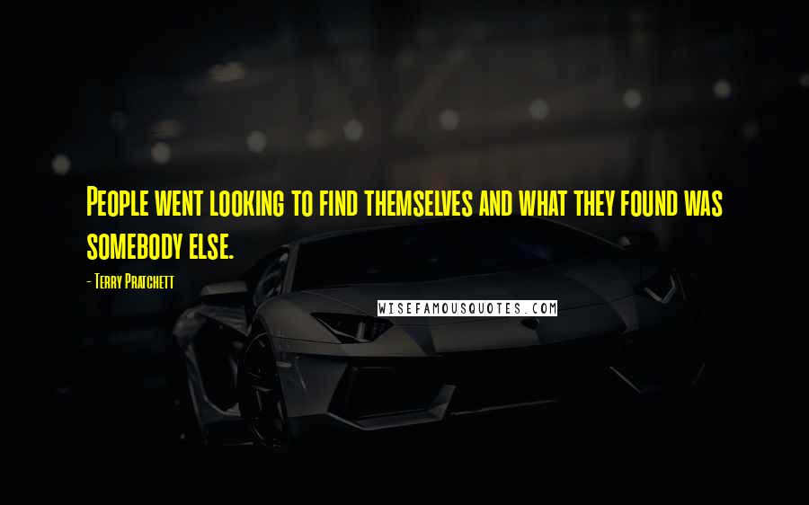 Terry Pratchett Quotes: People went looking to find themselves and what they found was somebody else.