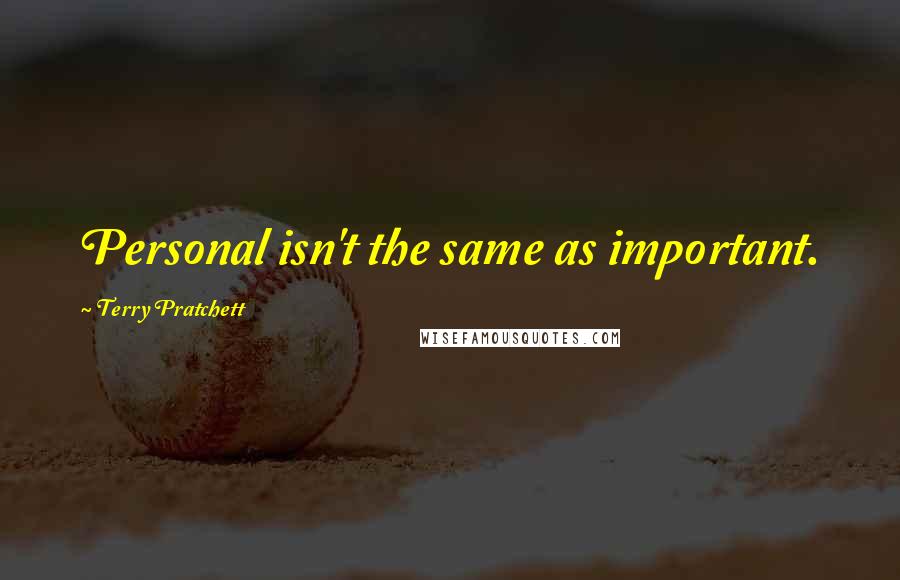 Terry Pratchett Quotes: Personal isn't the same as important.