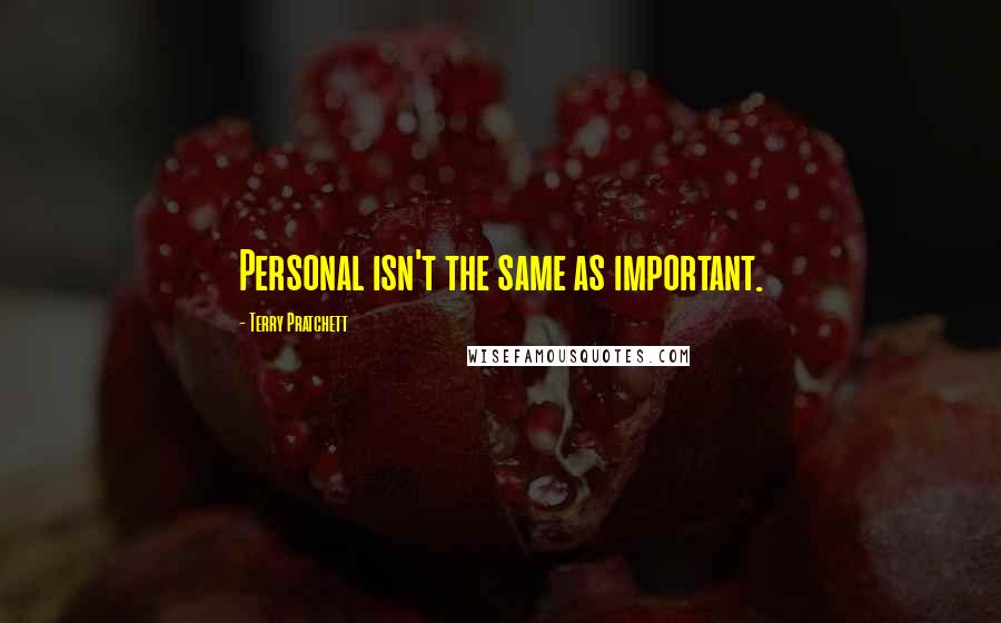 Terry Pratchett Quotes: Personal isn't the same as important.