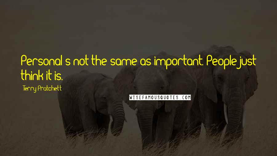 Terry Pratchett Quotes: Personal's not the same as important. People just think it is.