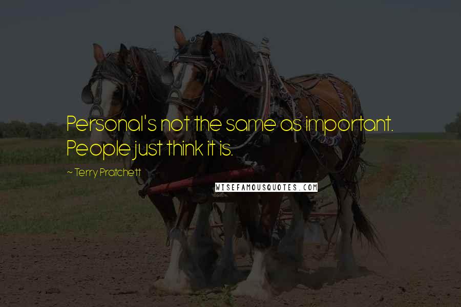 Terry Pratchett Quotes: Personal's not the same as important. People just think it is.