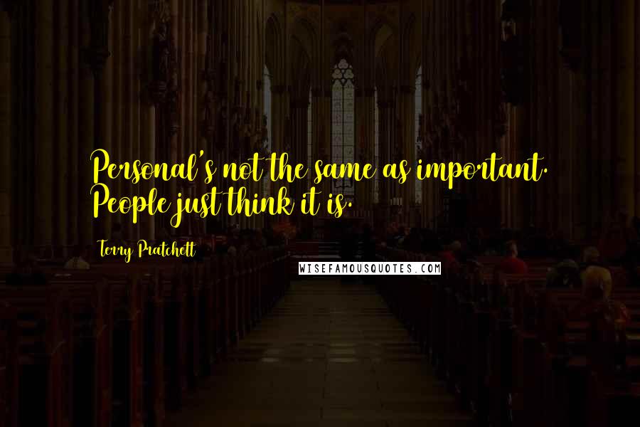 Terry Pratchett Quotes: Personal's not the same as important. People just think it is.