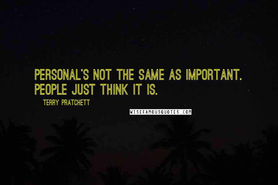 Terry Pratchett Quotes: Personal's not the same as important. People just think it is.