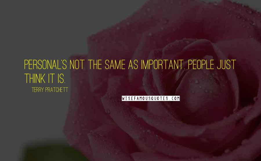 Terry Pratchett Quotes: Personal's not the same as important. People just think it is.