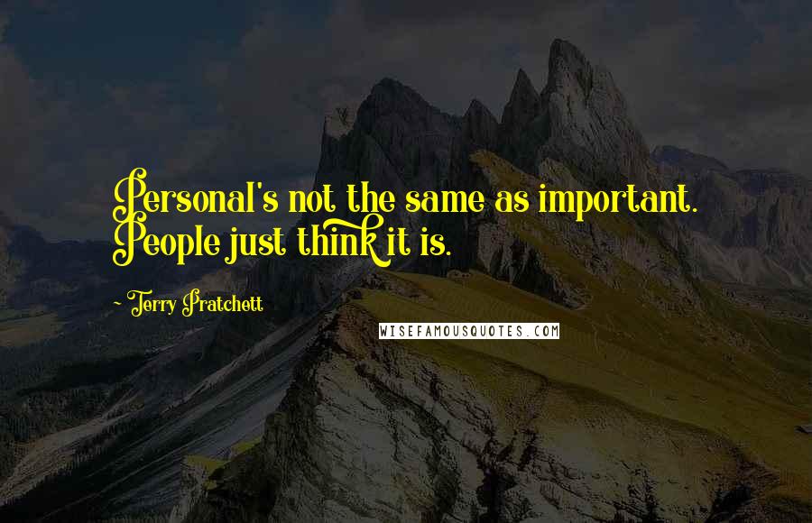 Terry Pratchett Quotes: Personal's not the same as important. People just think it is.