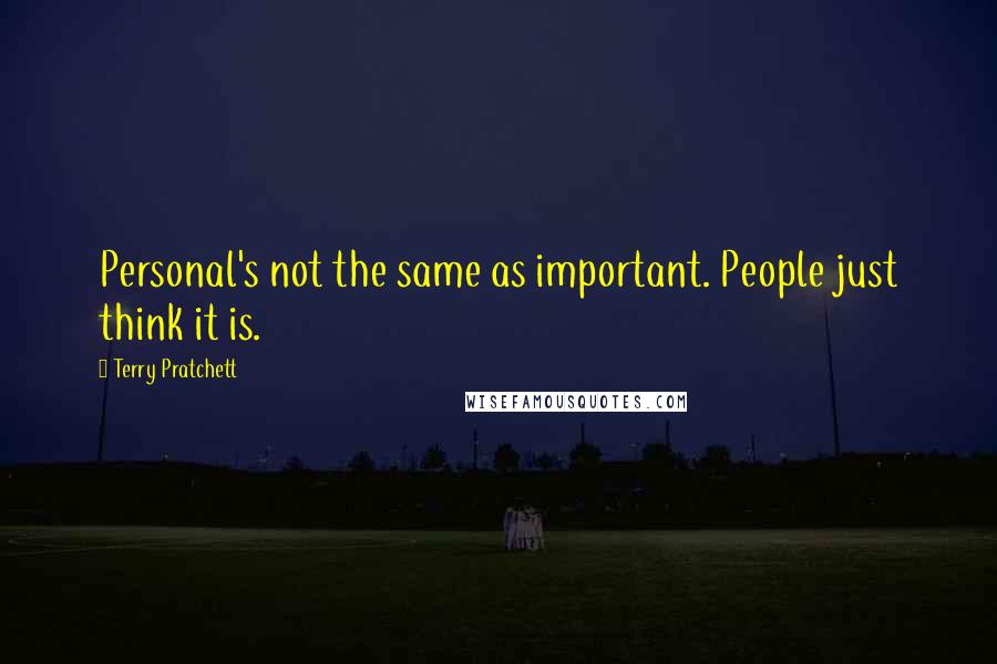 Terry Pratchett Quotes: Personal's not the same as important. People just think it is.