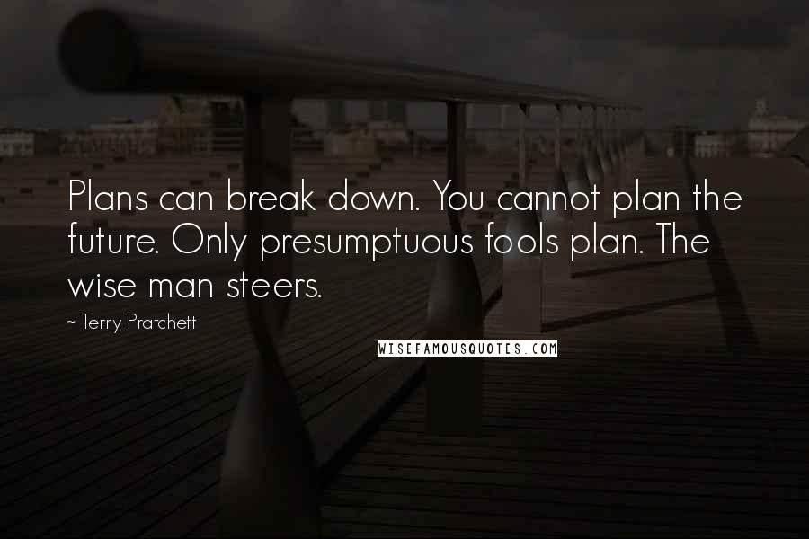 Terry Pratchett Quotes: Plans can break down. You cannot plan the future. Only presumptuous fools plan. The wise man steers.