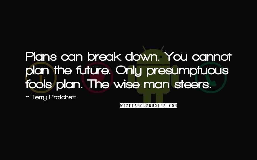 Terry Pratchett Quotes: Plans can break down. You cannot plan the future. Only presumptuous fools plan. The wise man steers.