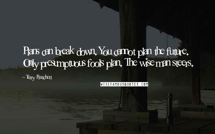 Terry Pratchett Quotes: Plans can break down. You cannot plan the future. Only presumptuous fools plan. The wise man steers.