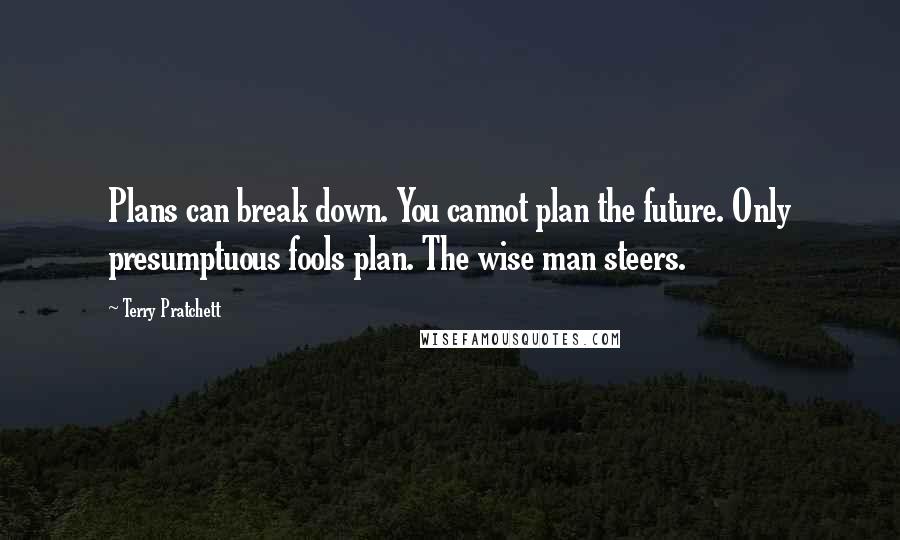 Terry Pratchett Quotes: Plans can break down. You cannot plan the future. Only presumptuous fools plan. The wise man steers.