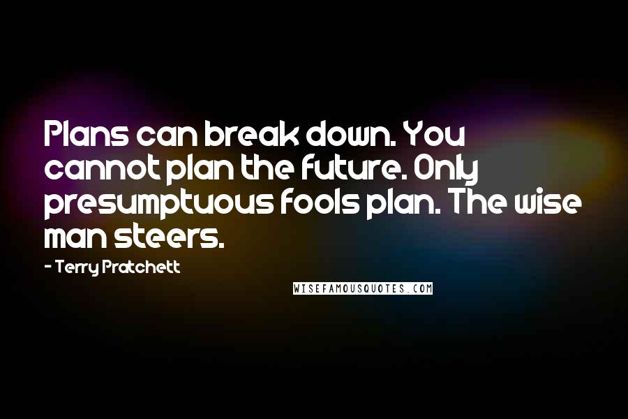 Terry Pratchett Quotes: Plans can break down. You cannot plan the future. Only presumptuous fools plan. The wise man steers.