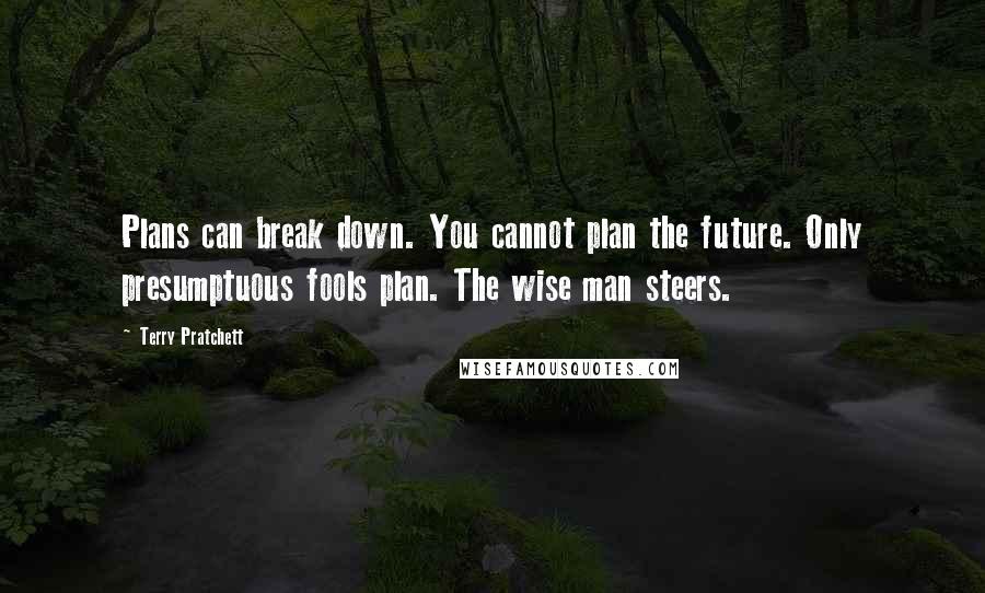Terry Pratchett Quotes: Plans can break down. You cannot plan the future. Only presumptuous fools plan. The wise man steers.