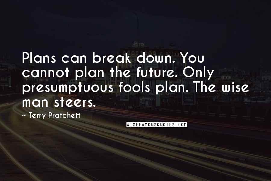 Terry Pratchett Quotes: Plans can break down. You cannot plan the future. Only presumptuous fools plan. The wise man steers.