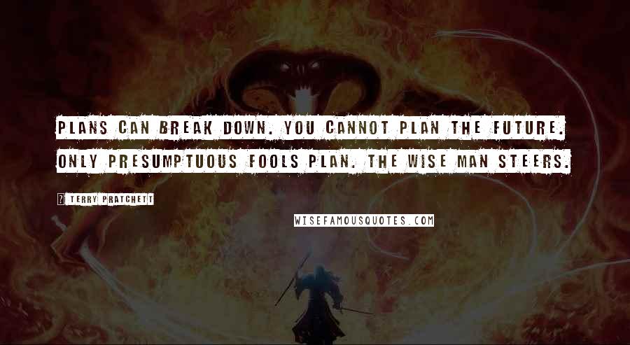 Terry Pratchett Quotes: Plans can break down. You cannot plan the future. Only presumptuous fools plan. The wise man steers.