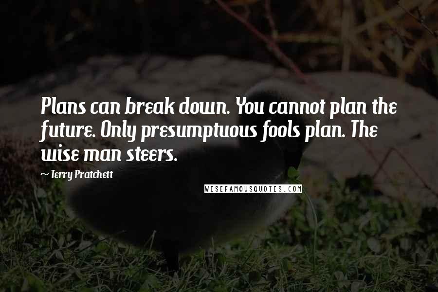Terry Pratchett Quotes: Plans can break down. You cannot plan the future. Only presumptuous fools plan. The wise man steers.
